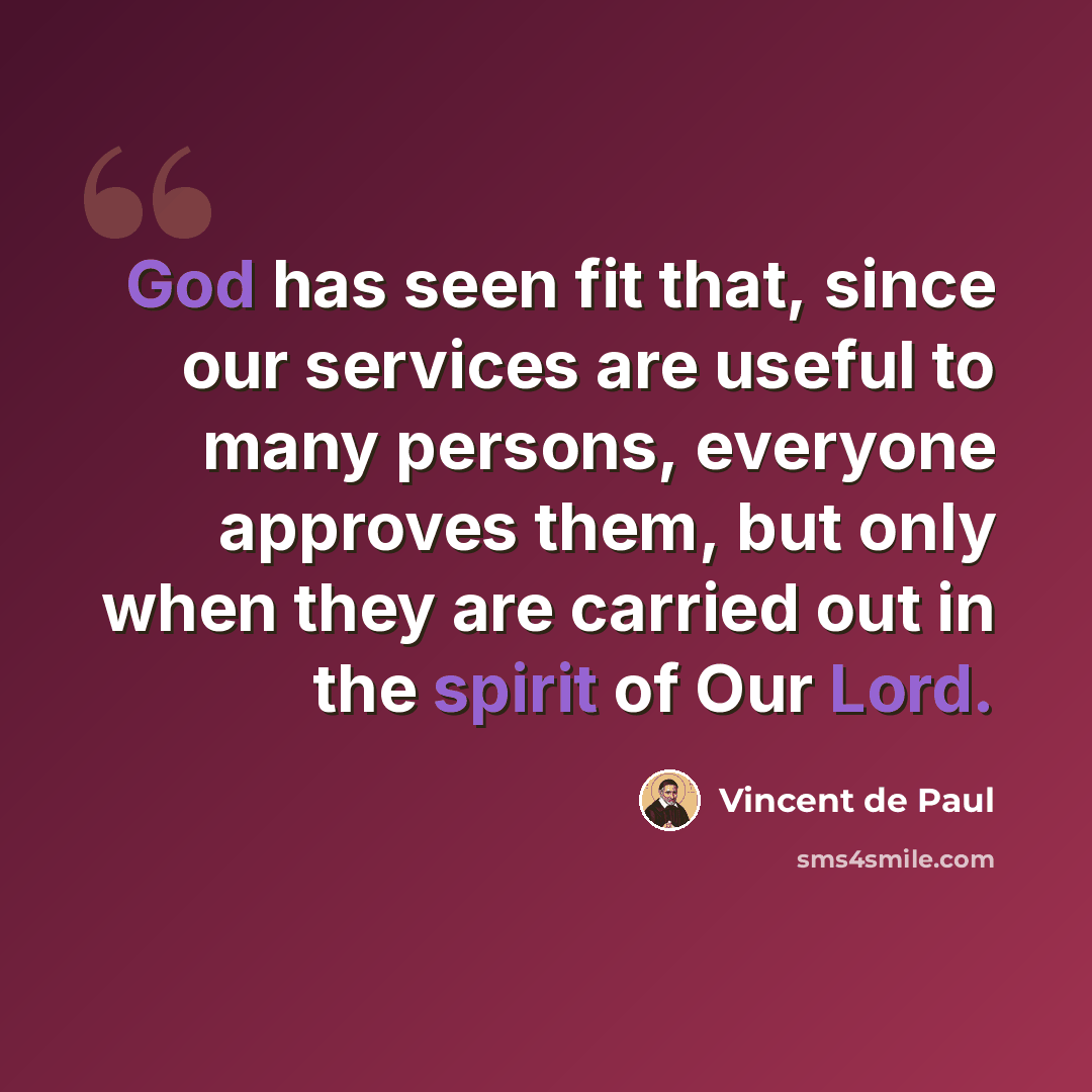 “God has seen fit that, since our services are useful to many persons, everyone approves them, but only when they are carried out in the spirit of Our Lord.” quote by Vincent de Paul