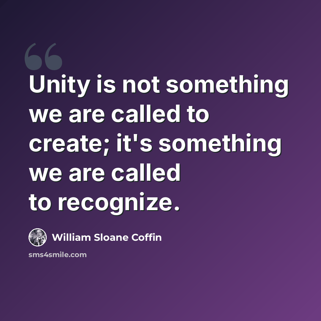 “Unity is not something we are called to create; it's something we are called to recognize.” quote by William Sloane Coffin