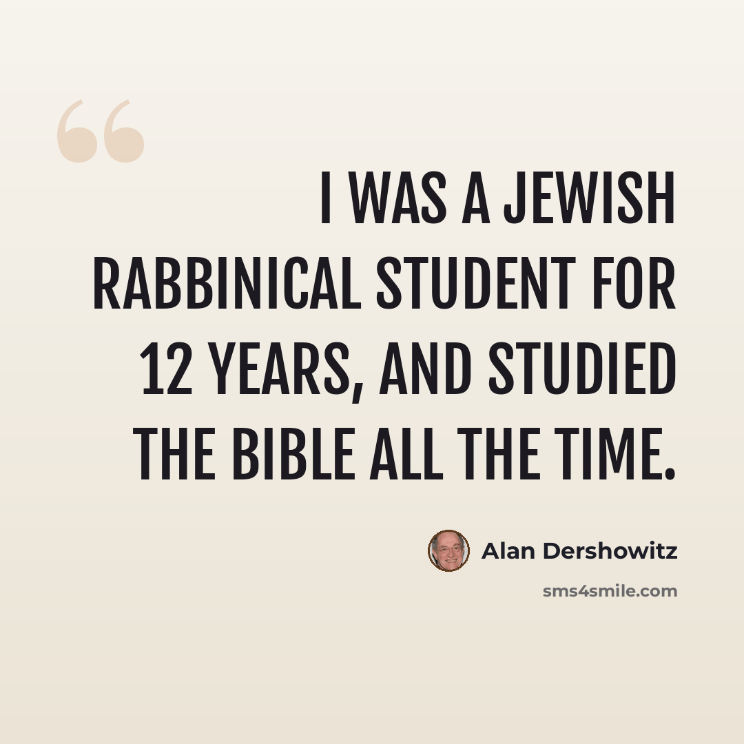 “I was a Jewish rabbinical student for 12 years, and studied the Bible all the time.” quote by Alan Dershowitz