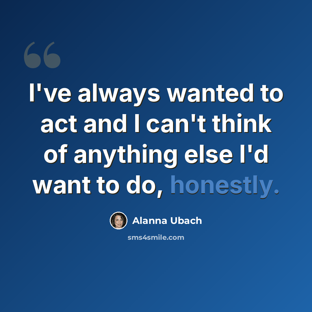 “I've always wanted to act and I can't think of anything else I'd want to do, honestly.” quote by Alanna Ubach