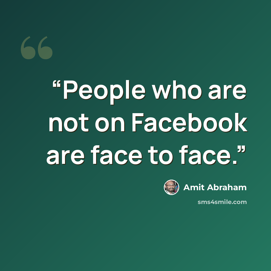 “People who are not on Facebook are face to face.” quote by Amit Abraham