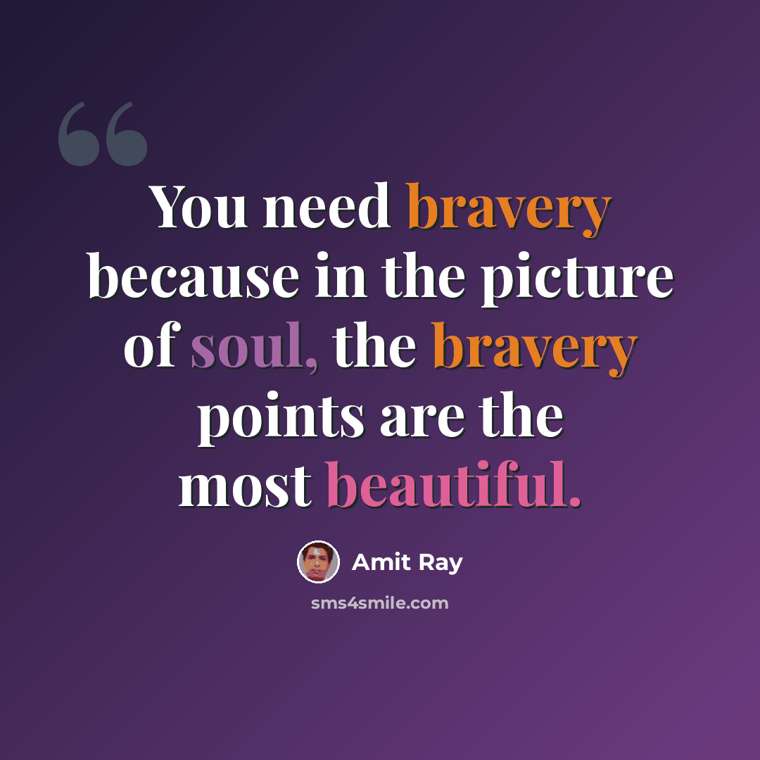 “You need bravery because in the picture of soul, the bravery points are the most beautiful.” quote by Amit Ray