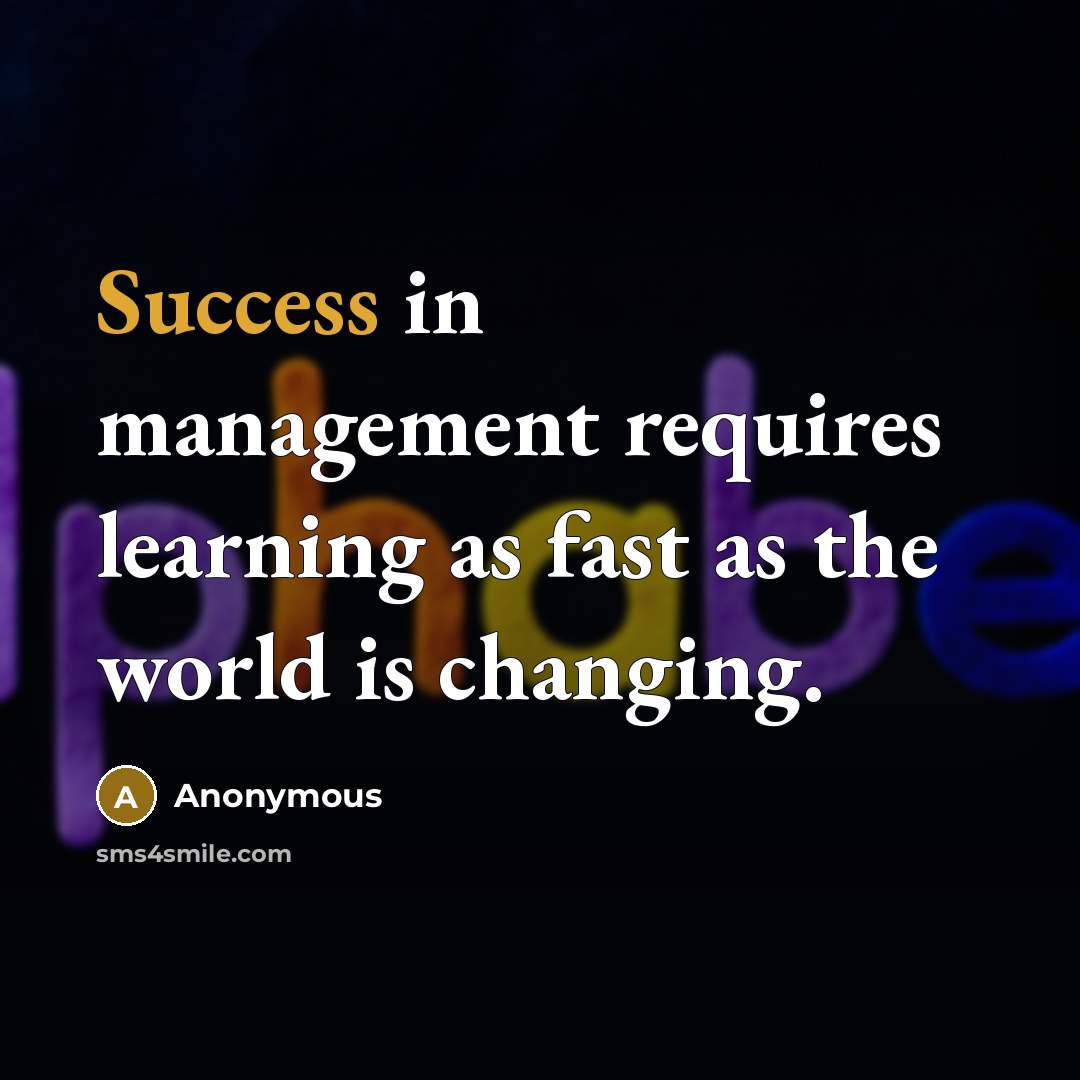 “Success in management requires learning as fast as the world is changing.” quote by Anonymous