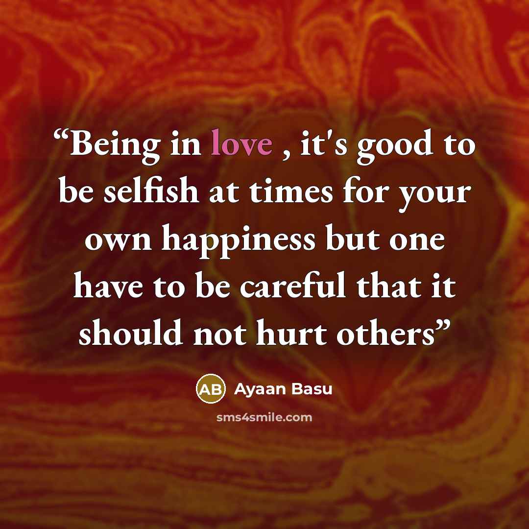 “Being in love , it's good to be selfish at times for your own happiness but one have to be careful that it should not hurt others” quote by Ayaan Basu