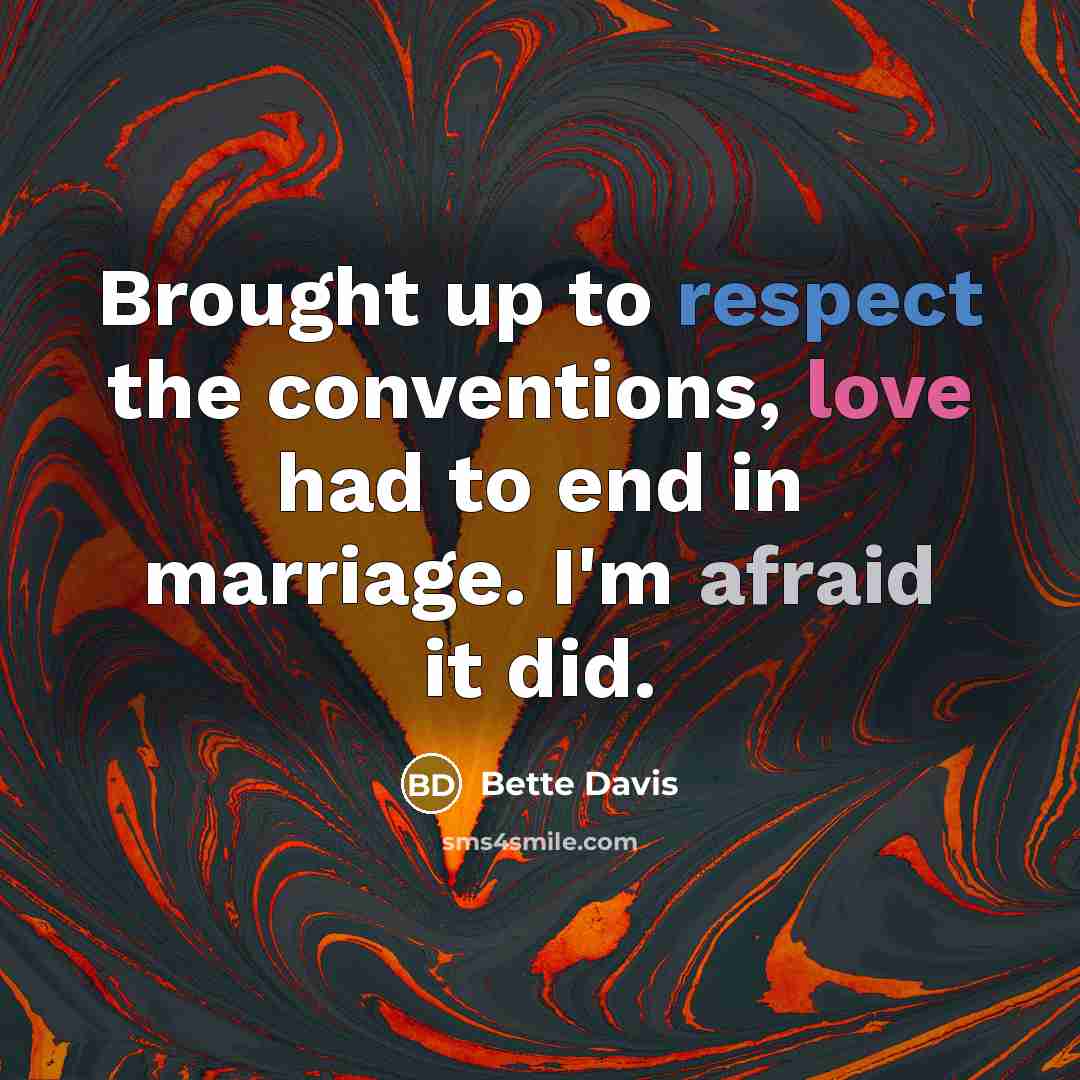 “Brought up to respect the conventions, love had to end in marriage. I'm afraid it did.” quote by Bette Davis