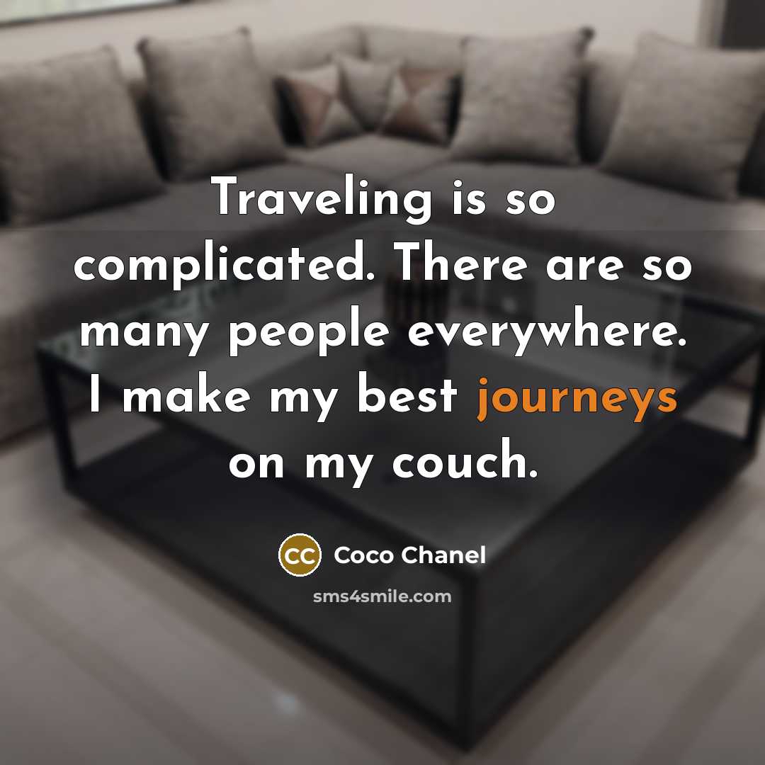 “Traveling is so complicated. There are so many people everywhere. I make my best journeys on my couch.” quote by Coco Chanel