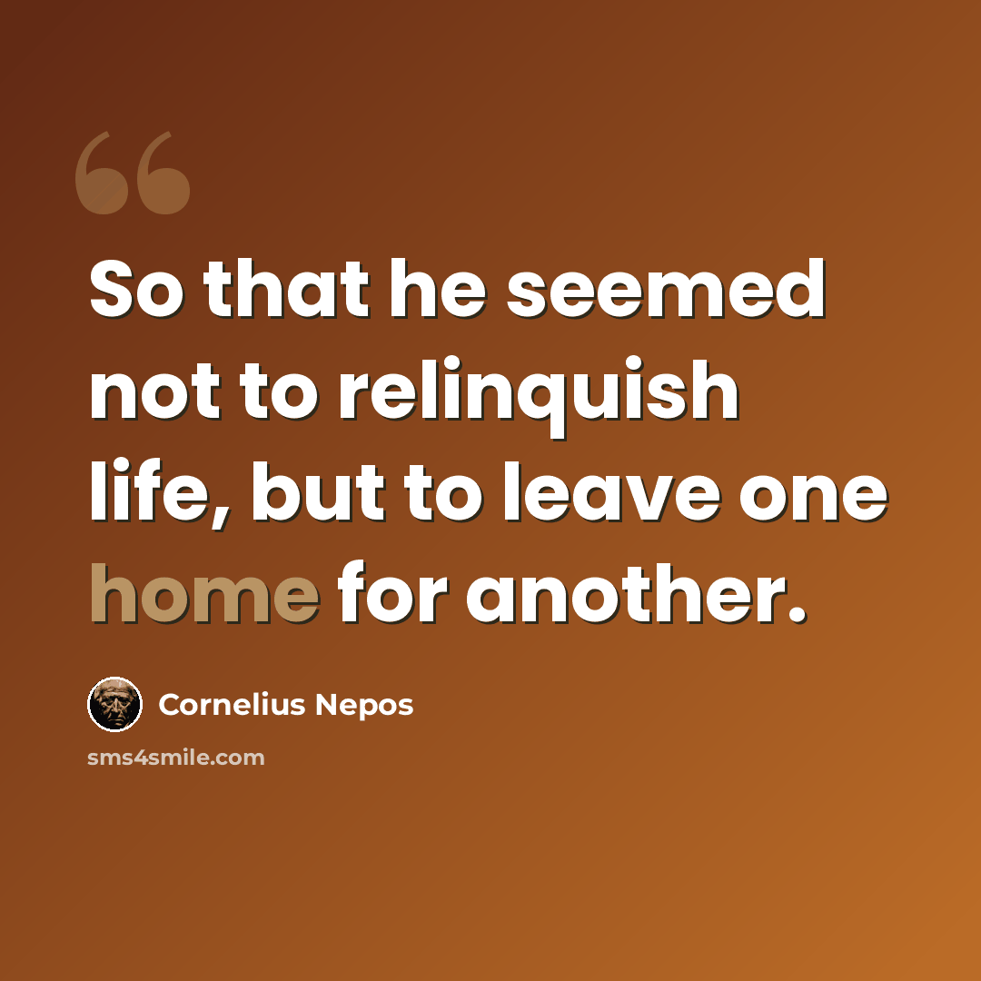 “So that he seemed not to relinquish life, but to leave one home for another.” quote by Cornelius Nepos