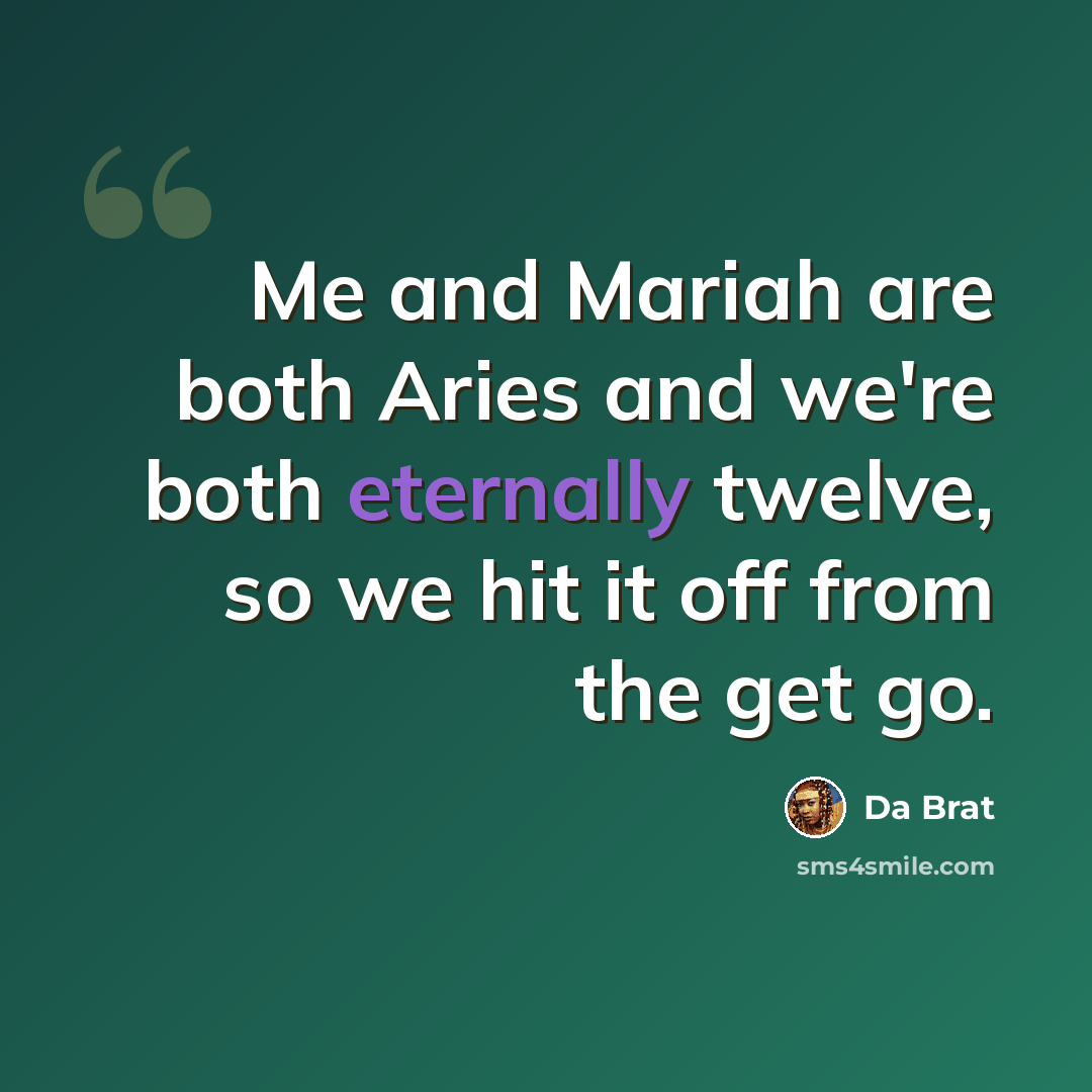 “Me and Mariah are both Aries and we're both eternally twelve, so we hit it off from the get go.” quote by Da Brat