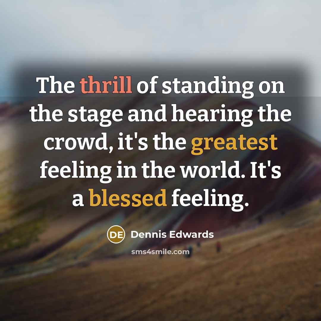 “The thrill of standing on the stage and hearing the crowd, it's the greatest feeling in the world. It's a blessed feeling.” quote by Dennis Edwards