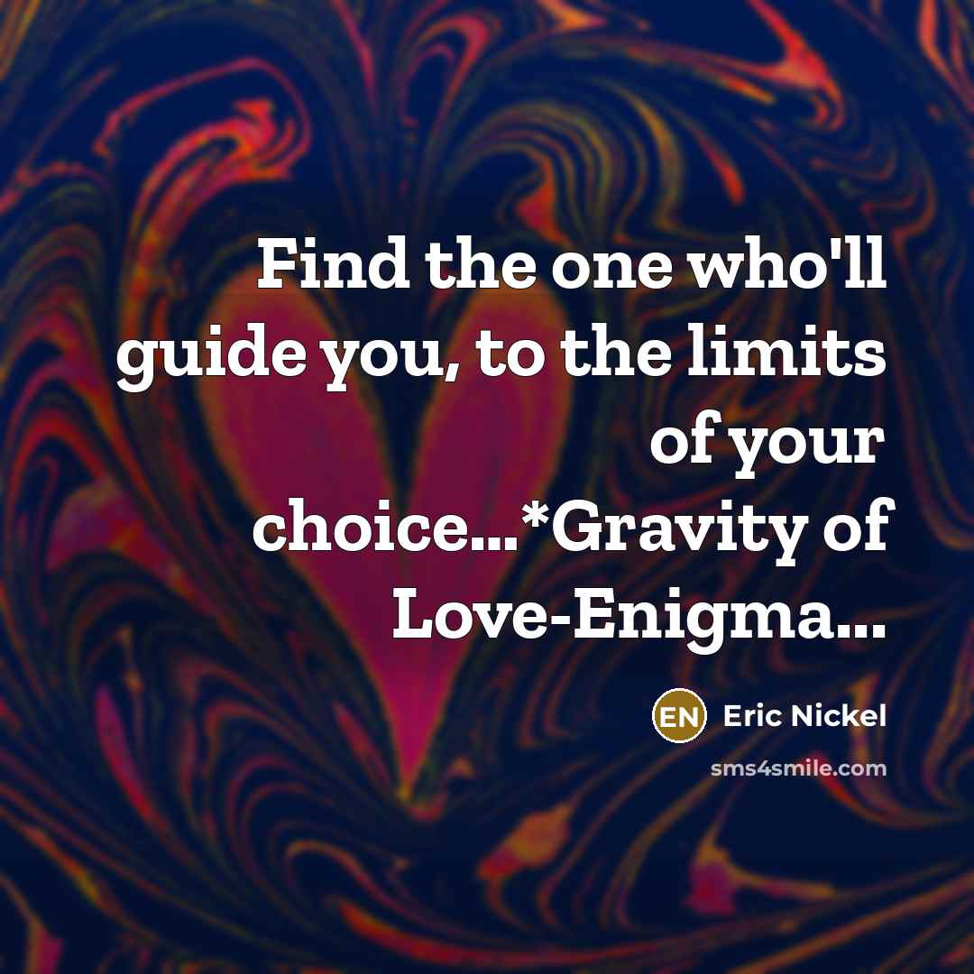 “Find the one who'll guide you, to the limits of your choice…*Gravity of Love-Enigma...” quote by Eric Nickel