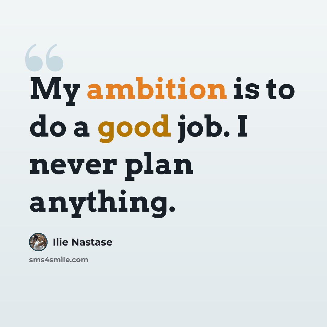 “My ambition is to do a good job. I never plan anything.” quote by Ilie Nastase