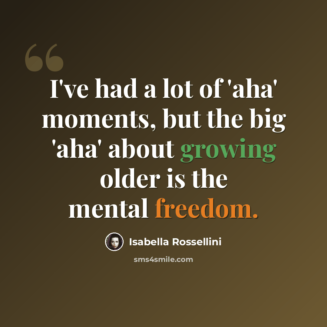 “I've had a lot of 'aha' moments, but the big 'aha' about growing older is the mental freedom.” quote by Isabella Rossellini