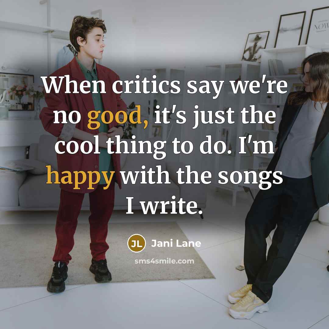 “When critics say we're no good, it's just the cool thing to do. I'm happy with the songs I write.” quote by Jani Lane