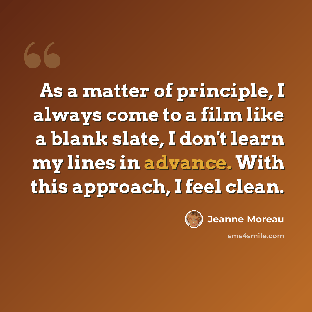 “As a matter of principle, I always come to a film like a blank slate, I don't learn my lines in advance. With this approach, I feel clean.” quote by Jeanne Moreau
