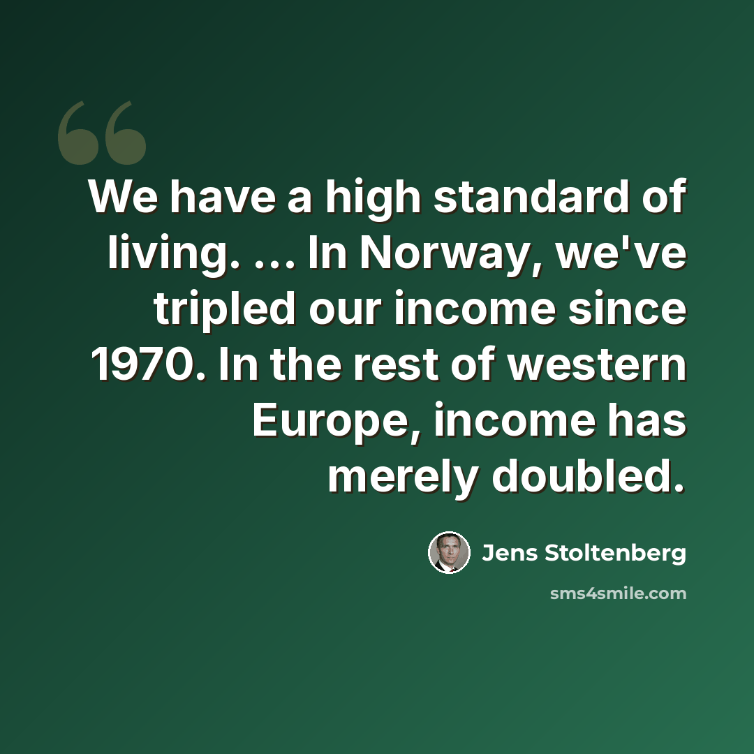“We have a high standard of living. ... In Norway, we've tripled our income since 1970. In the rest of western Europe, income has merely doubled.” quote by Jens Stoltenberg