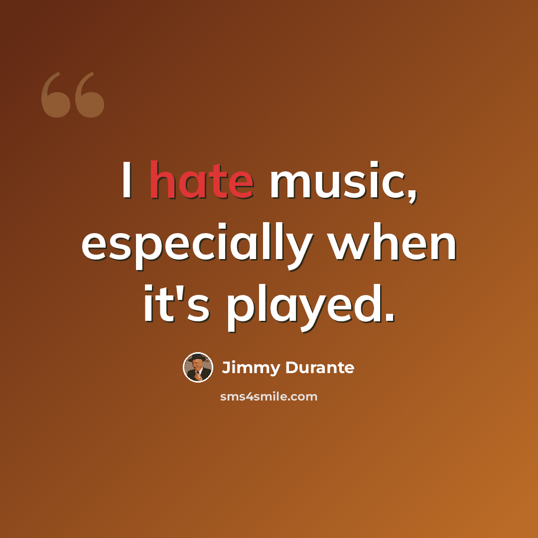 “I hate music, especially when it's played.” quote by Jimmy Durante