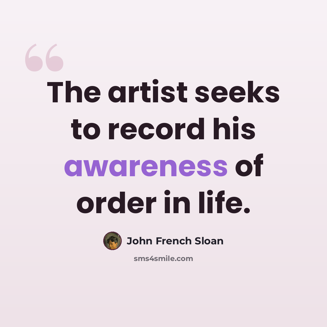 “The artist seeks to record his awareness of order in life.” quote by John French Sloan