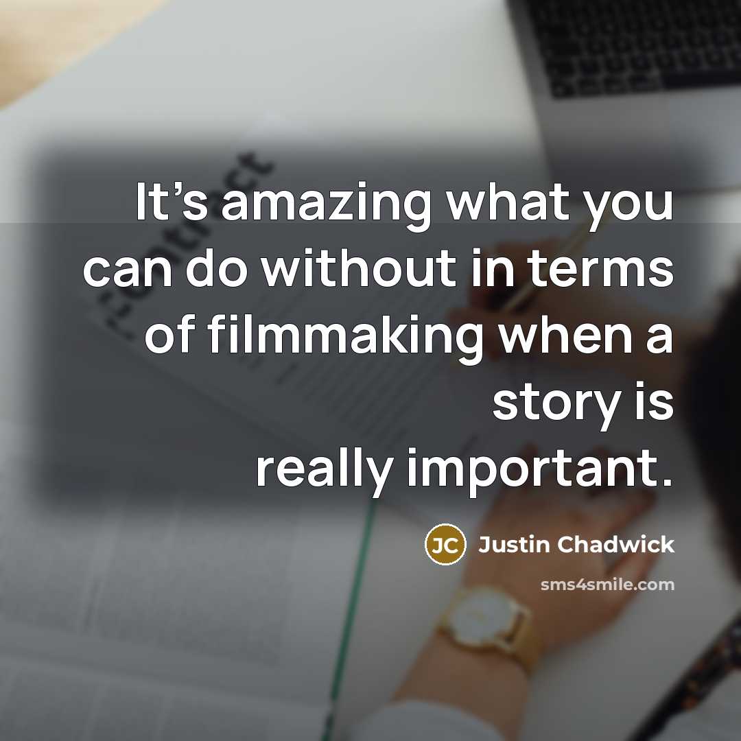 “It's amazing what you can do without in terms of filmmaking when a story is really important.” quote by Justin Chadwick