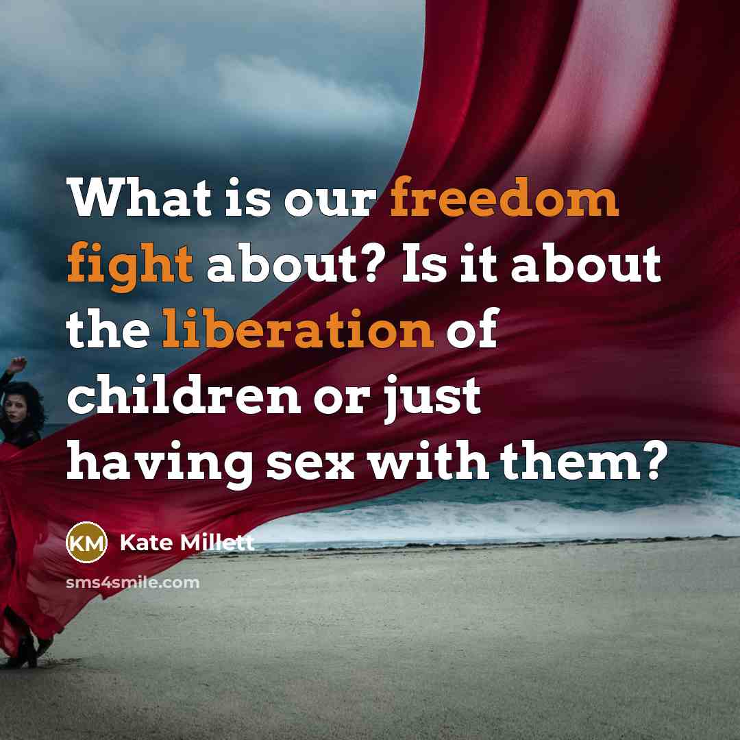 “What is our freedom fight about? Is it about the liberation of children or just having sex with them?” quote by Kate Millett