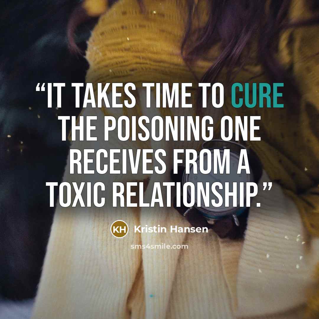 “It takes time to cure the poisoning one receives from a toxic relationship.” quote by Kristin Hansen