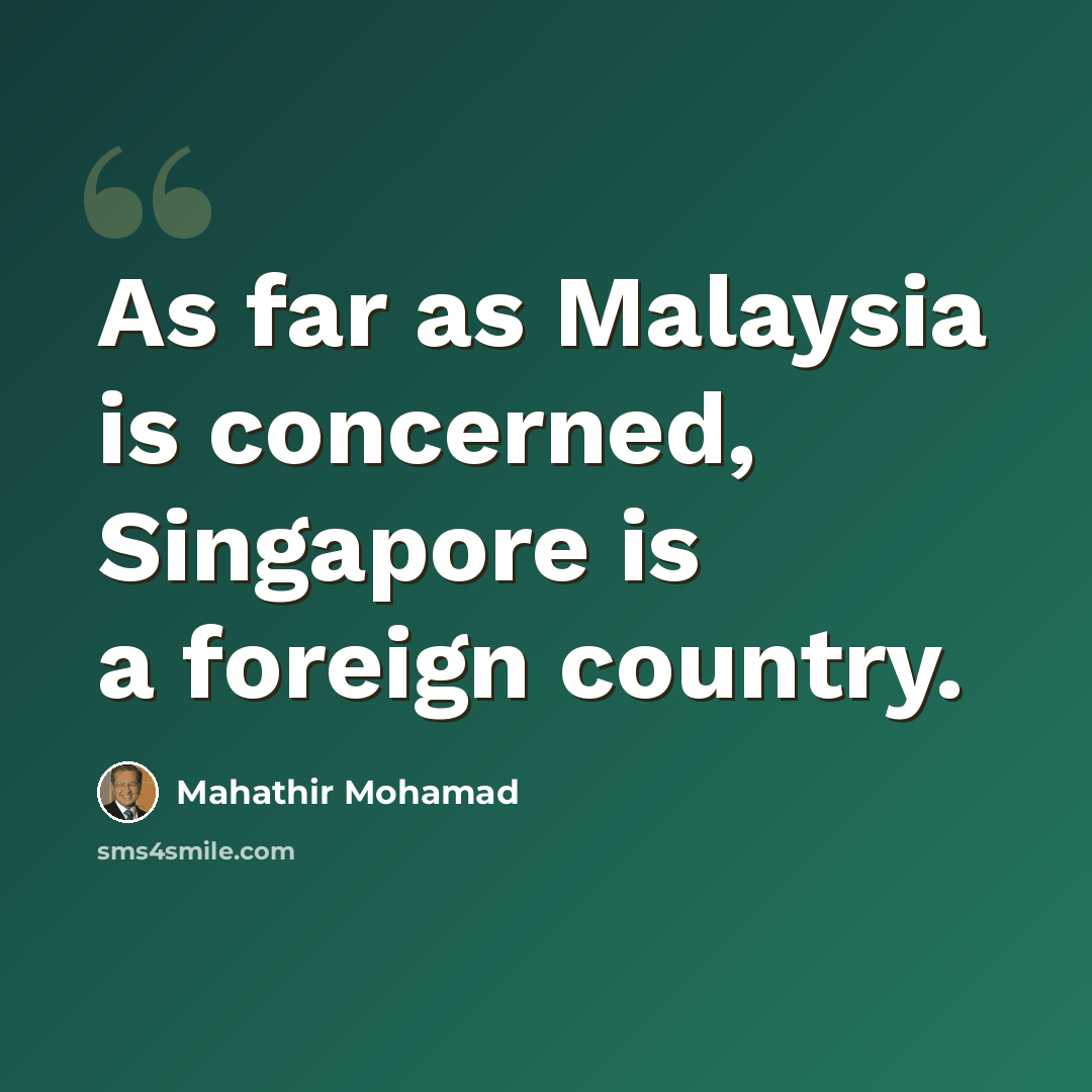 “As far as Malaysia is concerned, Singapore is a foreign country.” quote by Mahathir Mohamad
