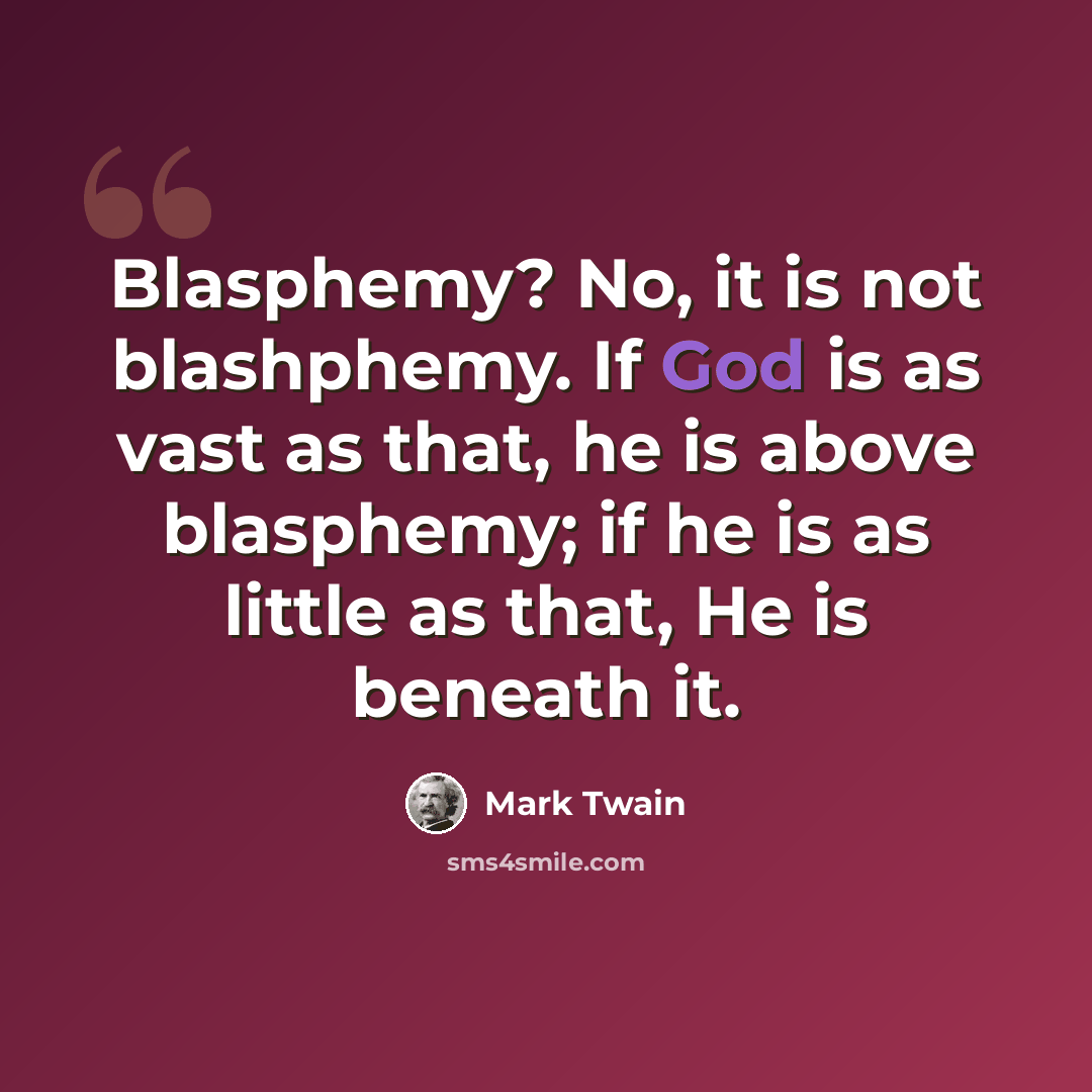 “Blasphemy? No, it is not blashphemy. If God is as vast as that, he is above blasphemy; if he is as little as that, He is beneath it.” quote by Mark Twain