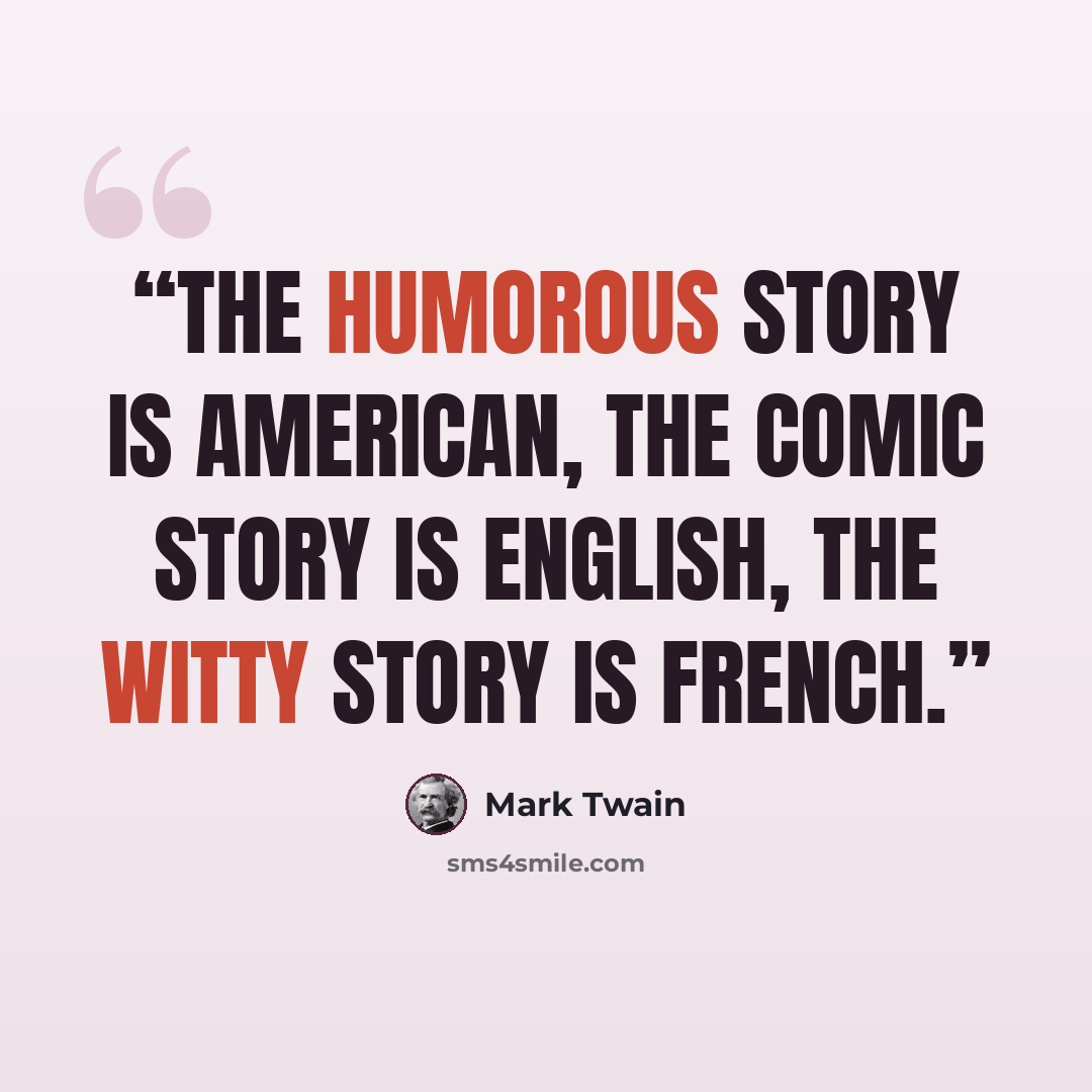“The humorous story is American, the comic story is English, the witty story is French.” quote by Mark Twain