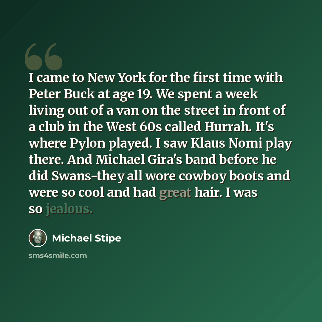 “I came to New York for the first time with Peter Buck at age 19. We spent a week living out of a van on the street in front of a club in the West 60s called Hurrah. It's where Pylon played. I saw Klaus Nomi play there. And Michael Gira's band before he did Swans-they all wore cowboy boots and were…” quote by Michael Stipe