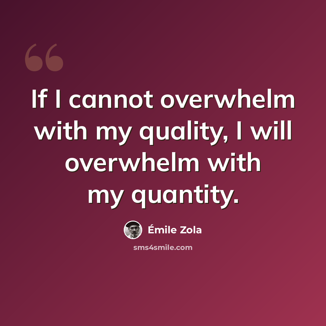 “If I cannot overwhelm with my quality, I will overwhelm with my quantity.” quote by Emile Zola