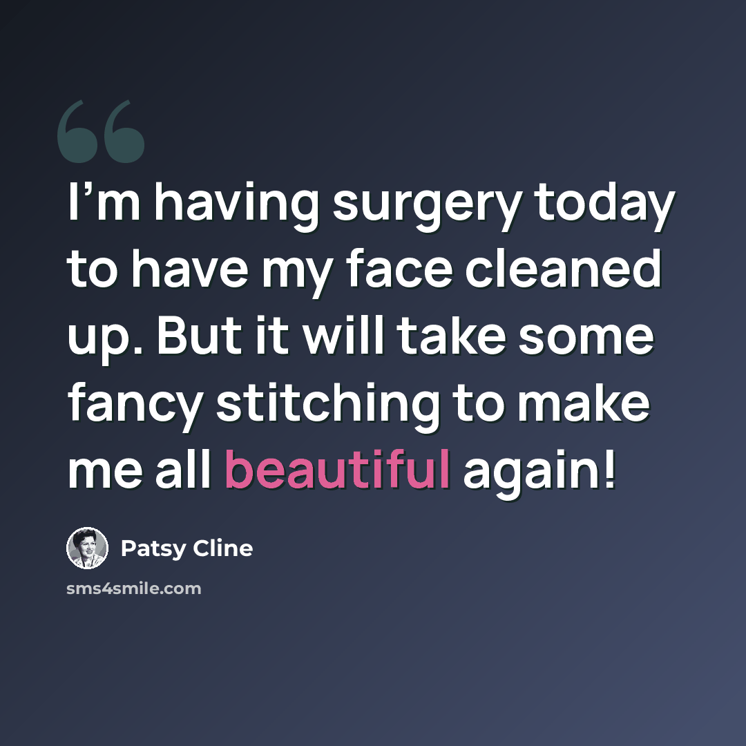 “I'm having surgery today to have my face cleaned up. But it will take some fancy stitching to make me all beautiful again!” quote by Patsy Cline