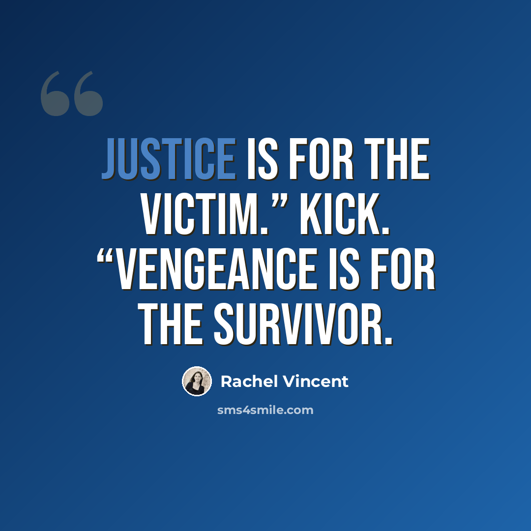 “Justice is for the victim.” Kick. “Vengeance is for the survivor.” quote by Rachel Vincent