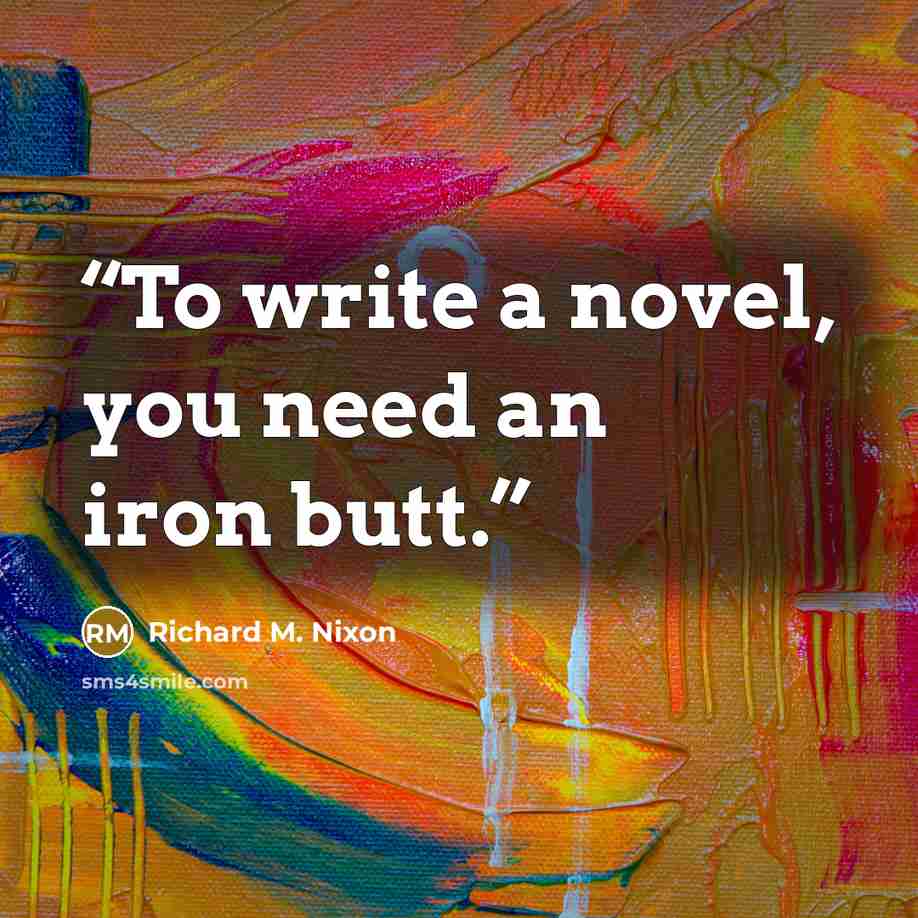 “To write a novel, you need an iron butt.” quote by Richard M. Nixon