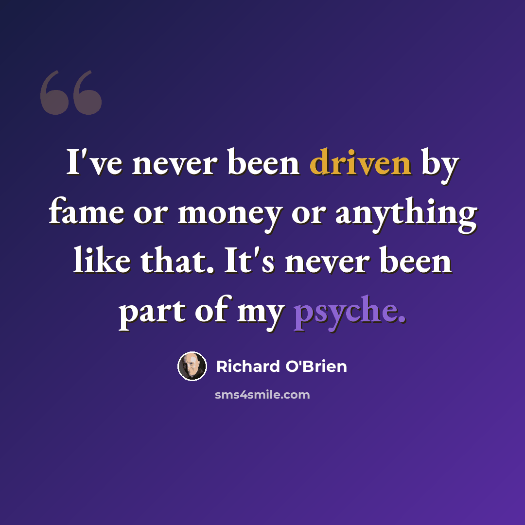“I've never been driven by fame or money or anything like that. It's never been part of my psyche.” quote by Richard O'Brien