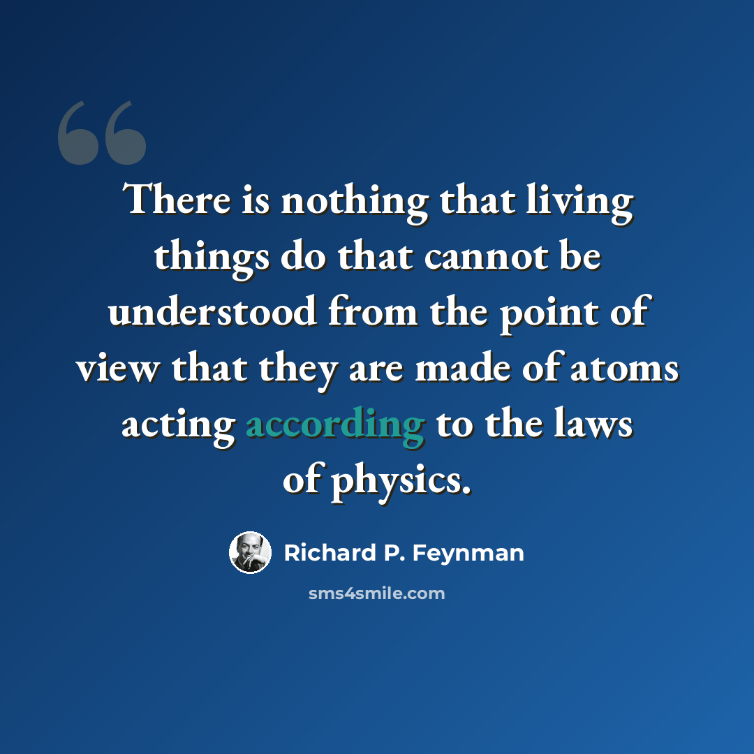 “There is nothing that living things do that cannot be understood from the point of view that they are made of atoms acting according to the laws of physics.” quote by Richard P. Feynman