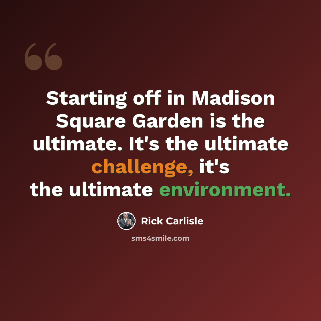 “Starting off in Madison Square Garden is the ultimate. It's the ultimate challenge, it's the ultimate environment.” quote by Rick Carlisle