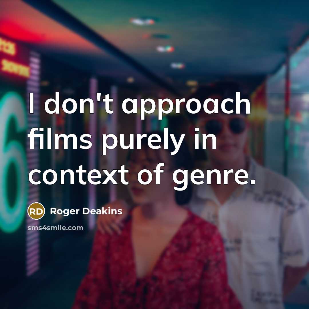 “I don't approach films purely in context of genre.” quote by Roger Deakins