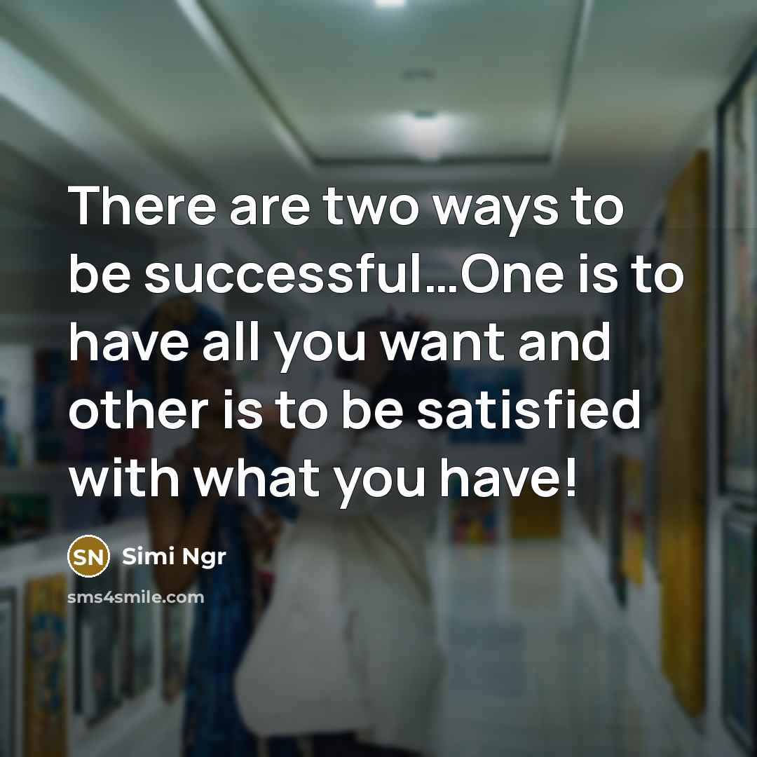 “There are two ways to be successful…One is to have all you want and other is to be satisfied with what you have!” quote by Simi Ngr