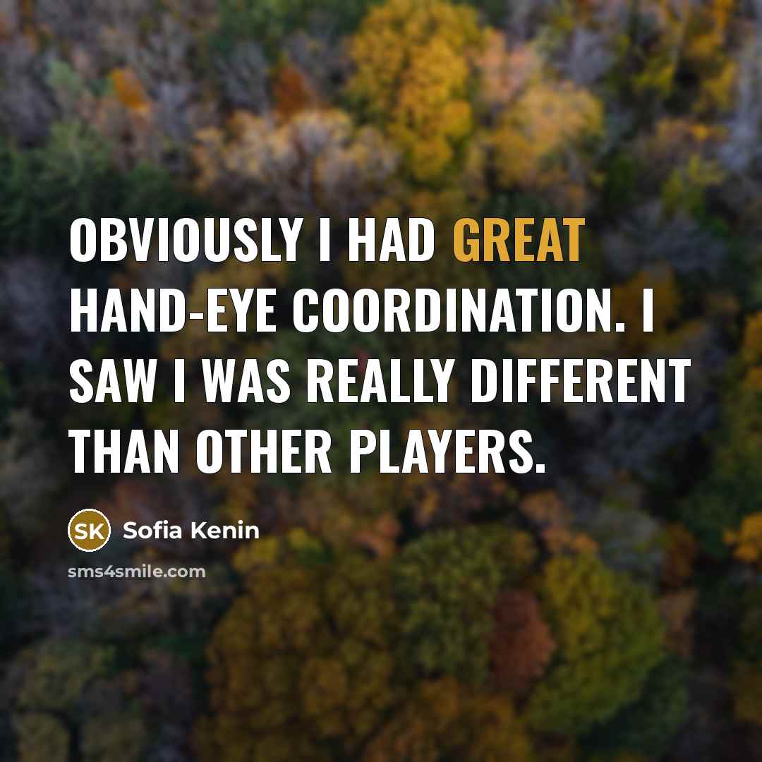 “Obviously I had great hand-eye coordination. I saw I was really different than other players.” quote by Sofia Kenin