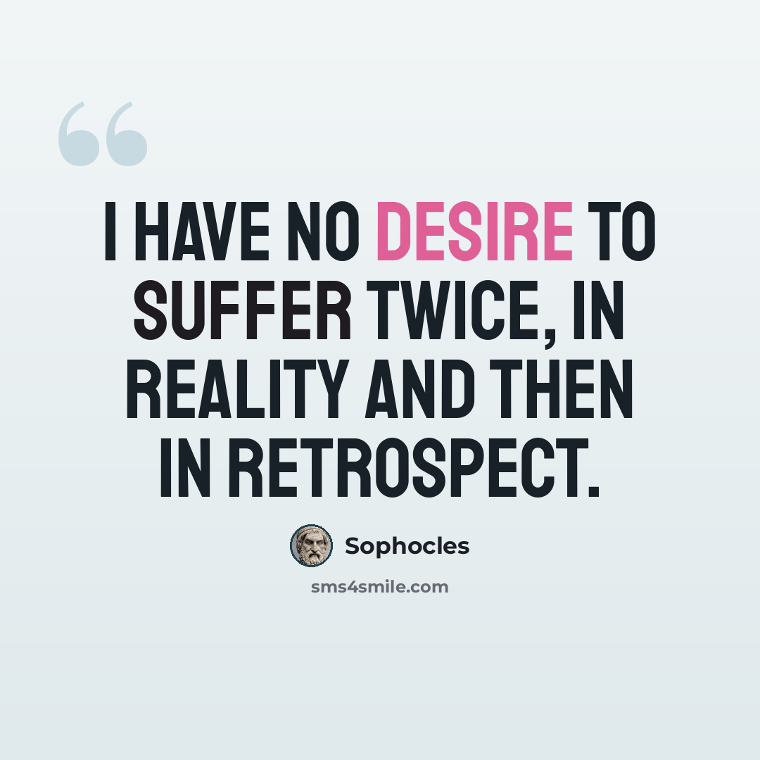 “I have no desire to suffer twice, in reality and then in retrospect.” quote by Sophocles