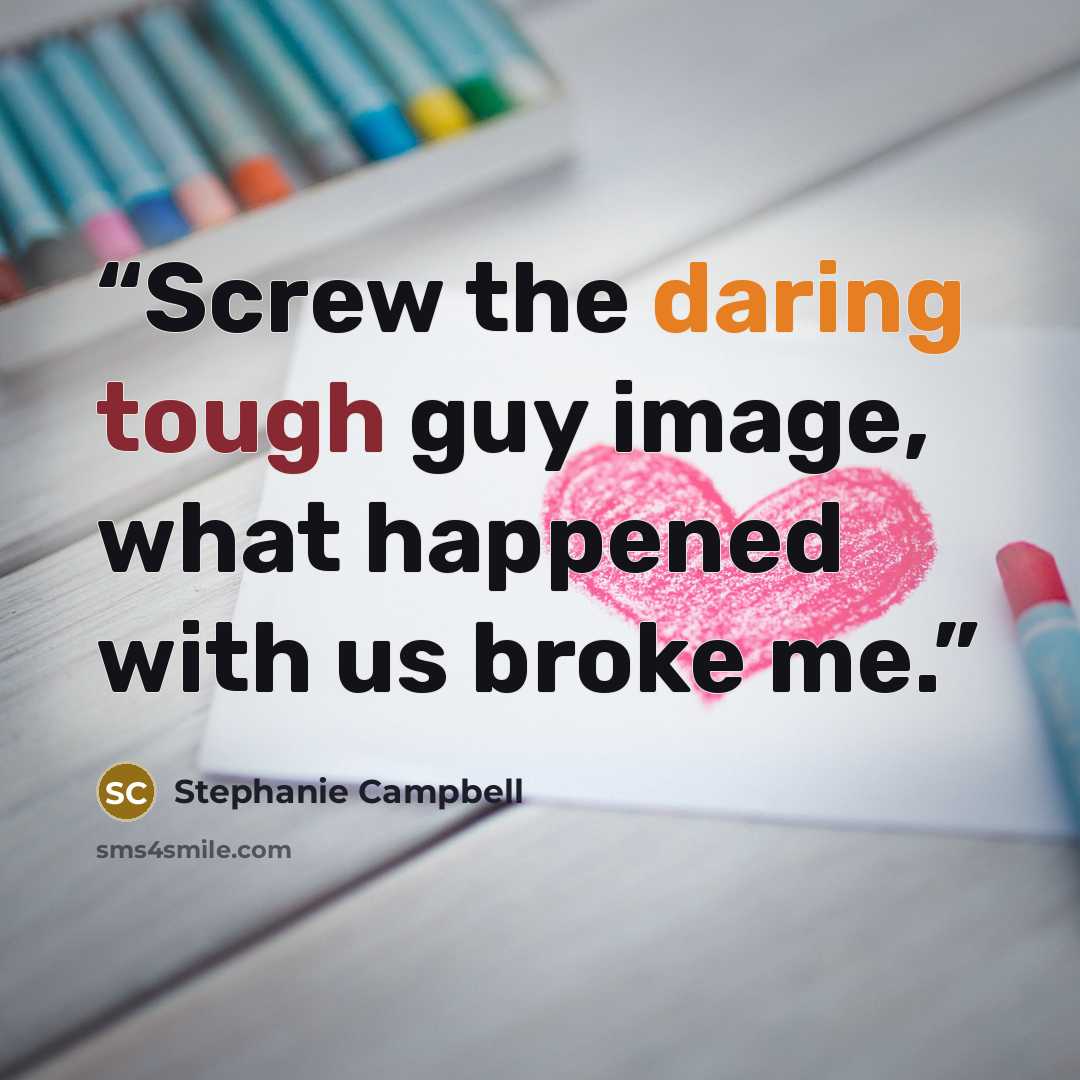“Screw the daring tough guy image, what happened with us broke me.” quote by Stephanie Campbell