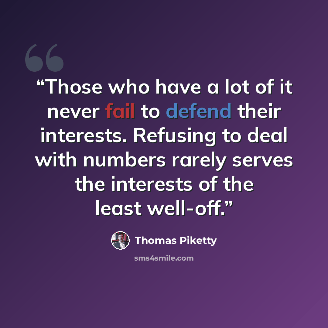 “Those who have a lot of it never fail to defend their interests. Refusing to deal with numbers rarely serves the interests of the least well-off.” quote by Thomas Piketty