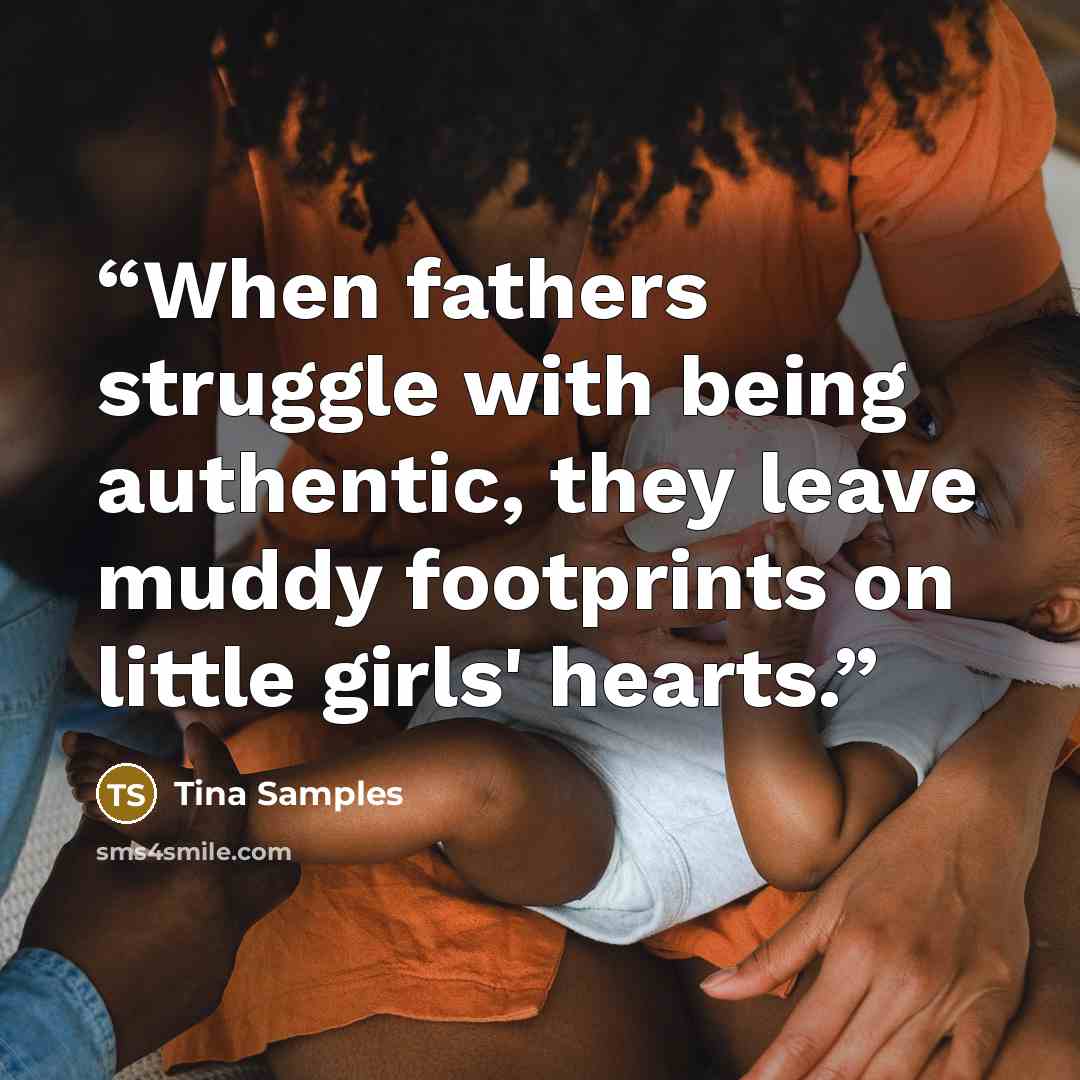 “When fathers struggle with being authentic, they leave muddy footprints on little girls' hearts.” quote by Tina Samples