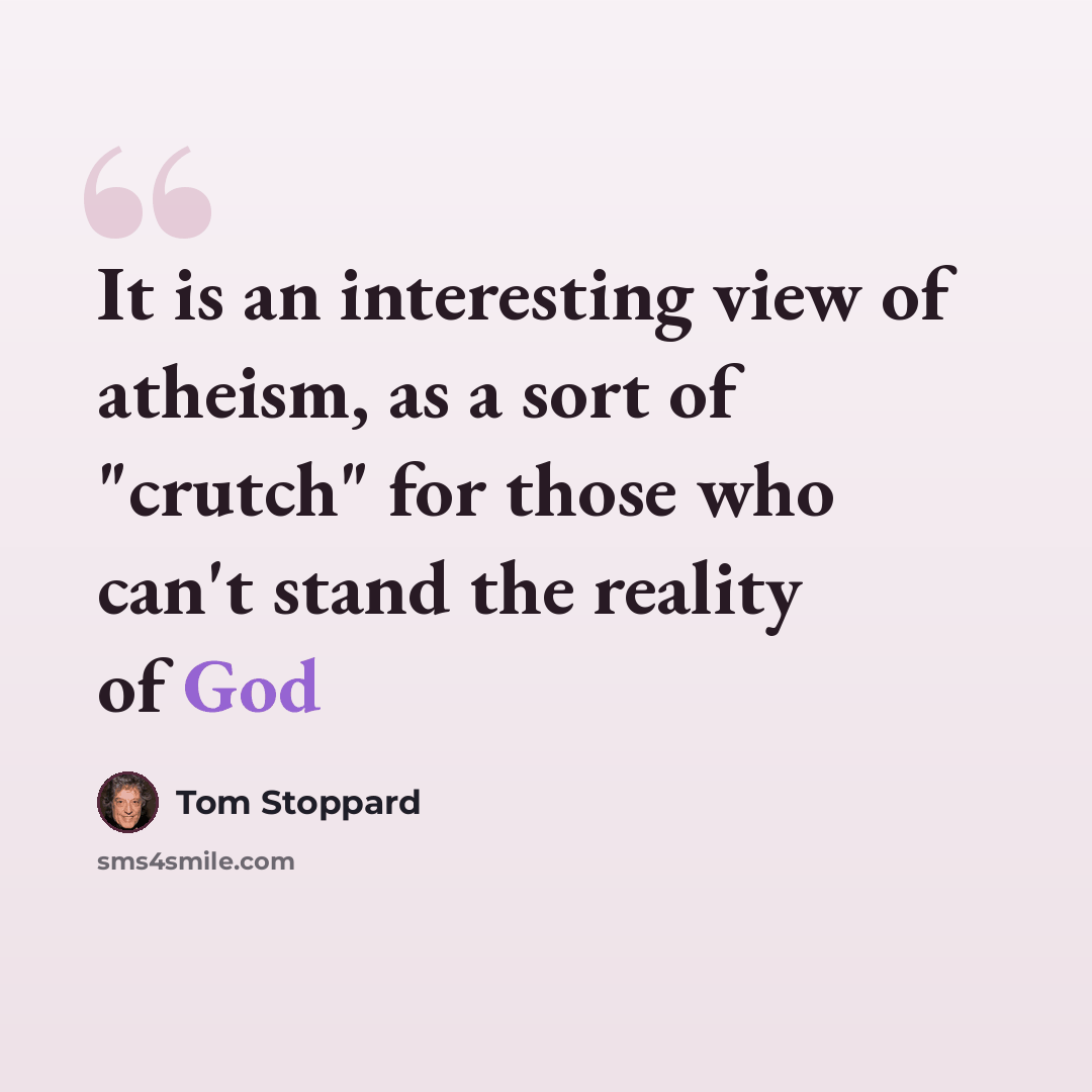 “It is an interesting view of atheism, as a sort of "crutch" for those who can't stand the reality of God” quote by Tom Stoppard