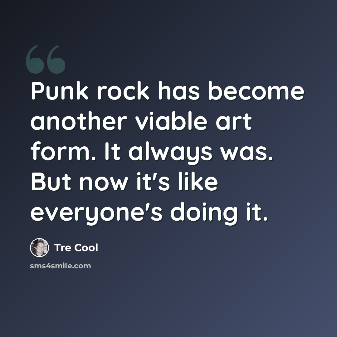 “Punk rock has become another viable art form. It always was. But now it's like everyone's doing it.” quote by Tre Cool