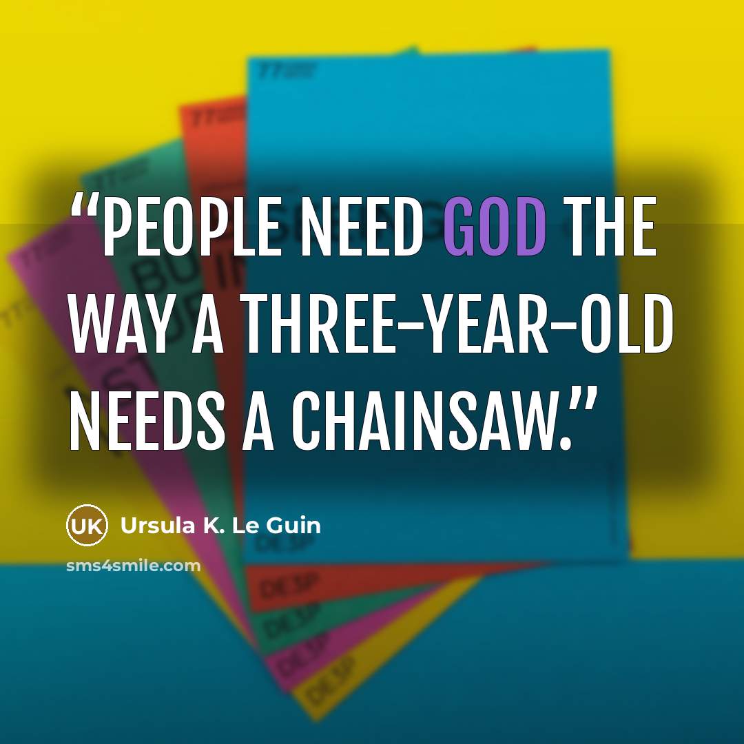 “People need God the way a three-year-old needs a chainsaw.” quote by Ursula K. Le Guin