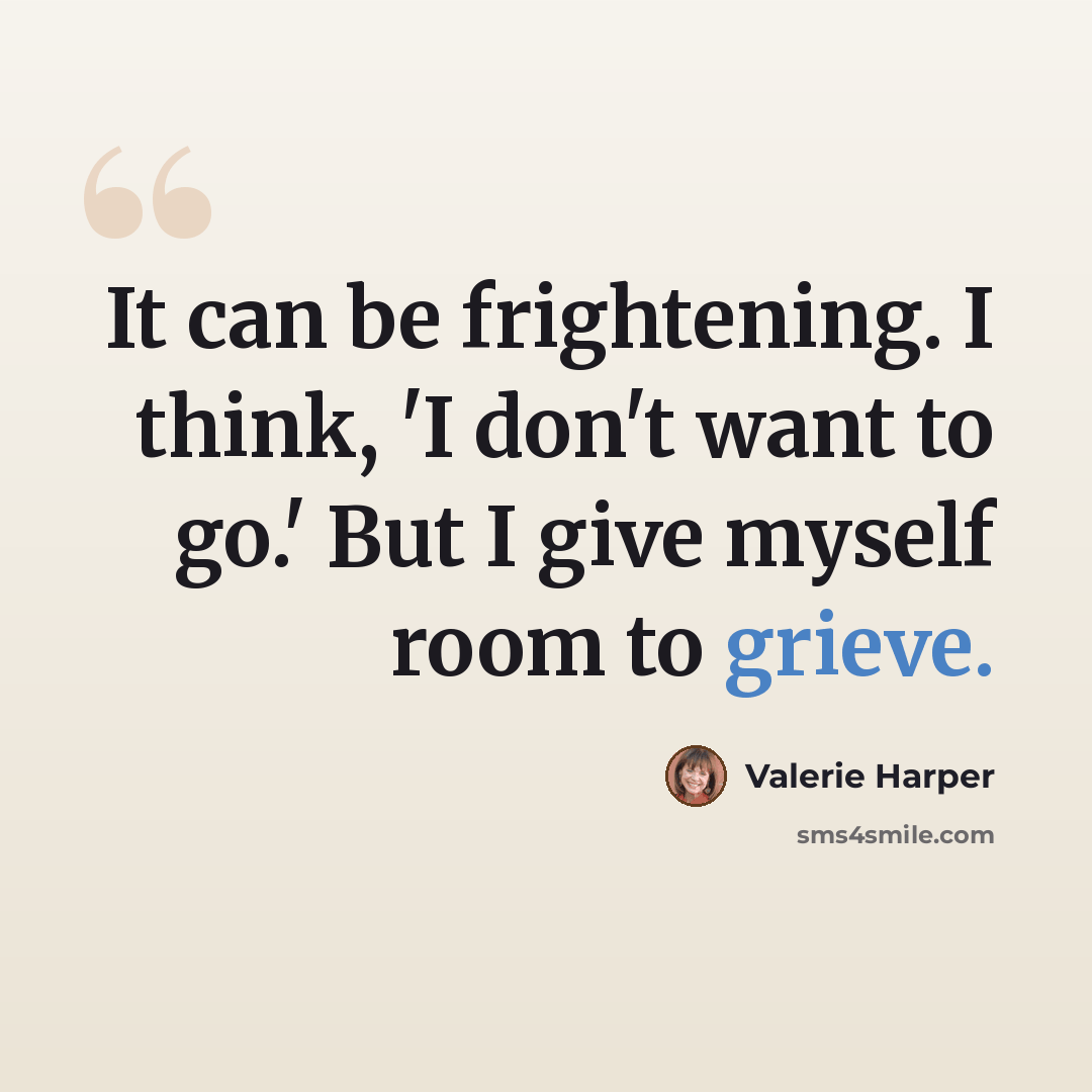 “It can be frightening. I think, 'I don't want to go.' But I give myself room to grieve.” quote by Valerie Harper
