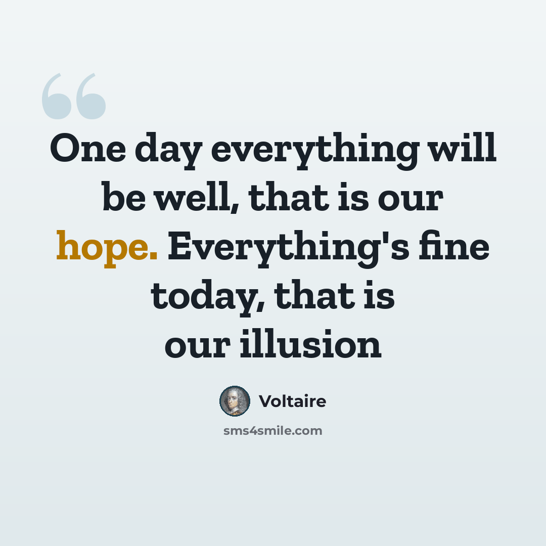 “One day everything will be well, that is our hope. Everything's fine today, that is our illusion” quote by Voltaire