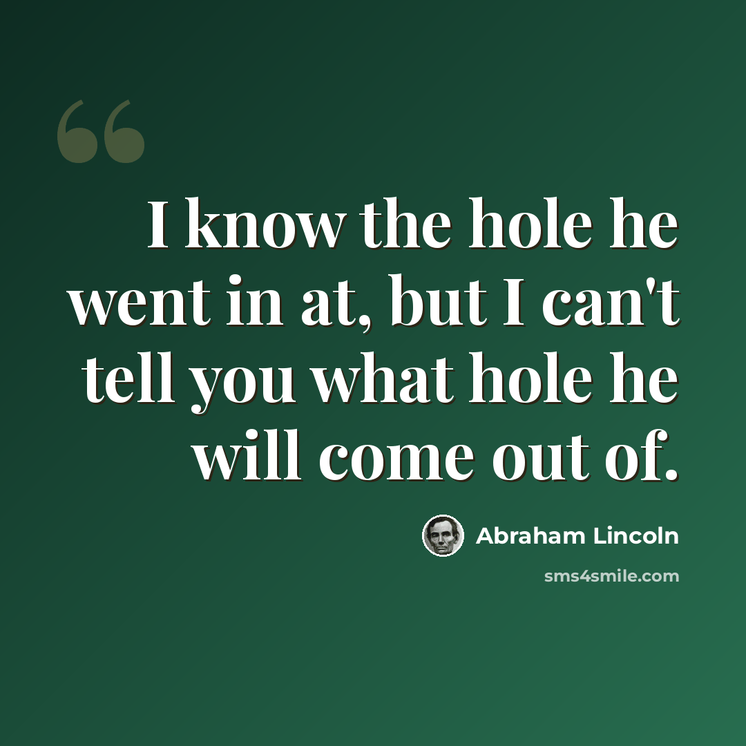 “I know the hole he went in at, but I can't tell you what hole he will come out of.” quote by Abraham Lincoln