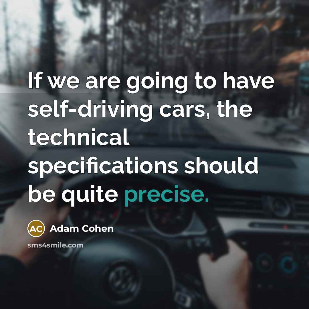 “If we are going to have self-driving cars, the technical specifications should be quite precise.” quote by Adam Cohen