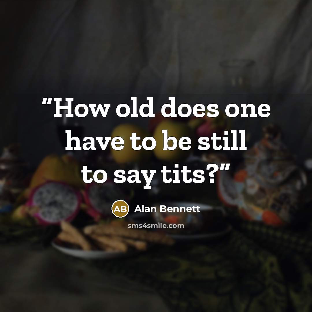“How old does one have to be still to say tits?” quote by Alan Bennett